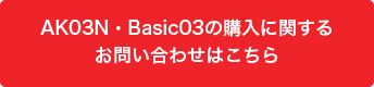 AK03N・Basic03の購入に関するお問い合わせはこちら