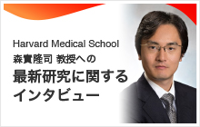 Harvard Medical School 森實隆司 教授への最新研究に関するインタビュー